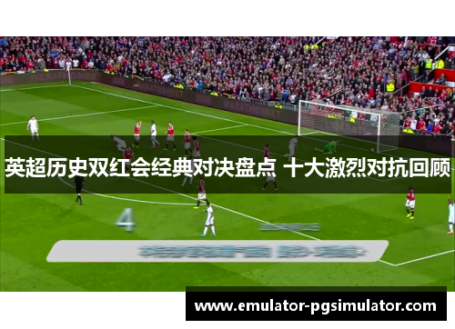 英超历史双红会经典对决盘点 十大激烈对抗回顾 英超历史双红会经典对决盘点 十大激烈对抗回顾