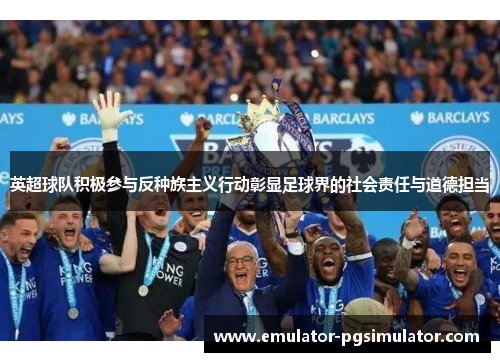 英超球队积极参与反种族主义行动彰显足球界的社会责任与道德担当