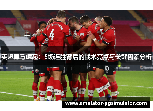英超黑马崛起:5场连胜背后的战术亮点与关键因素分析 英超黑马崛起:5场连胜背后的战术亮点与关键因素分析