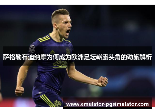 萨格勒布迪纳摩为何成为欧洲足坛崭露头角的劲旅解析