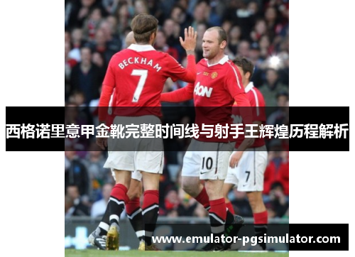 西格诺里意甲金靴完整时间线与射手王辉煌历程解析