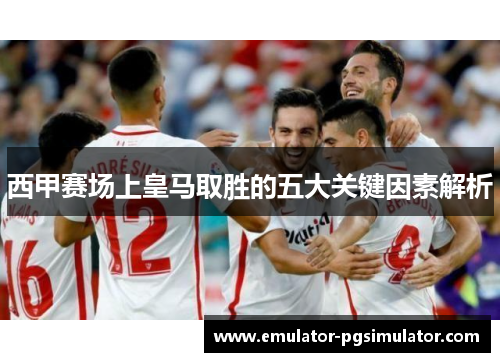 西甲赛场上皇马取胜的五大关键因素解析