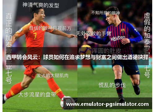 西甲转会风云:球员如何在追求梦想与财富之间做出道德抉择 西甲转会风云:球员如何在追求梦想与财富之间做出道德抉择
