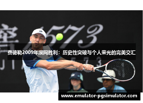 费德勒2009年澳网胜利：历史性突破与个人荣光的完美交汇