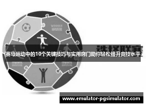 赛马运动中的10个关键技巧与实用窍门助你轻松提升竞技水平 赛马运动中的10个关键技巧与实用窍门助你轻松提升竞技水平