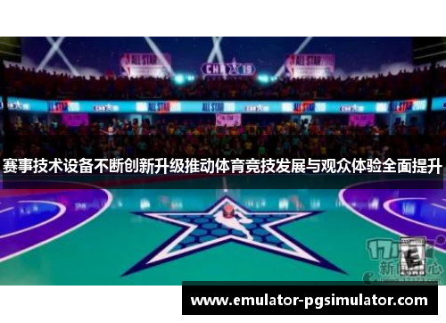 赛事技术设备不断创新升级推动体育竞技发展与观众体验全面提升