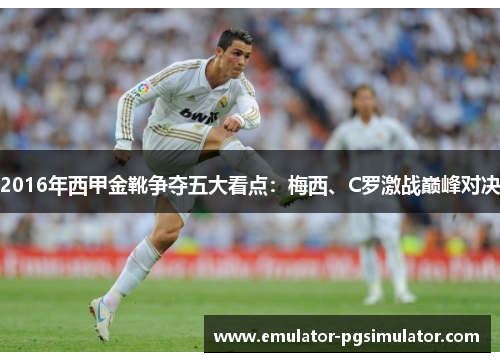 2016年西甲金靴争夺五大看点:梅西、C罗激战巅峰对决 2016年西甲金靴争夺五大看点:梅西、C罗激战巅峰对决