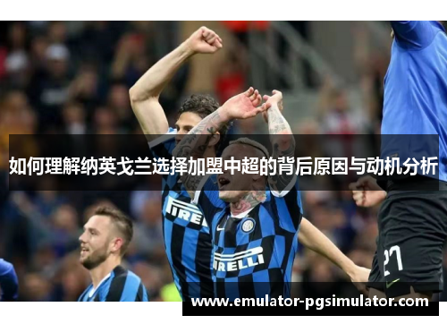 如何理解纳英戈兰选择加盟中超的背后原因与动机分析