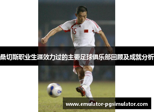 桑切斯职业生涯效力过的主要足球俱乐部回顾及成就分析