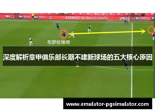 深度解析意甲俱乐部长期不建新球场的五大核心原因