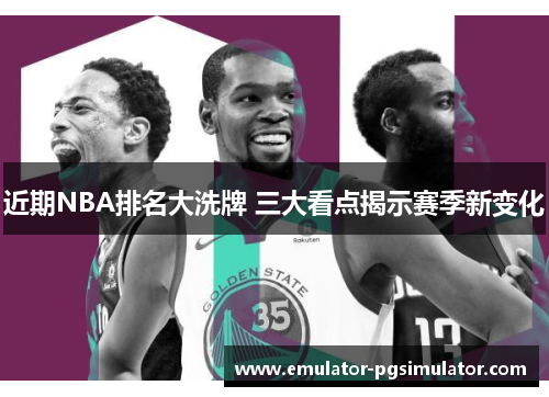近期NBA排名大洗牌 三大看点揭示赛季新变化 近期NBA排名大洗牌 三大看点揭示赛季新变化