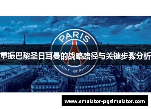 重振巴黎圣日耳曼的战略路径与关键步骤分析 重振巴黎圣日耳曼的战略路径与关键步骤分析
