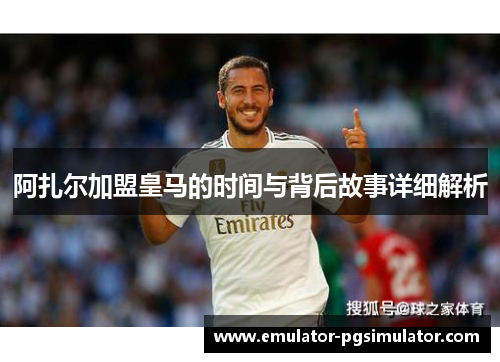 阿扎尔加盟皇马的时间与背后故事详细解析