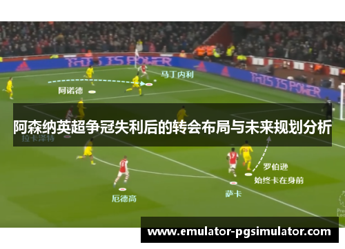 阿森纳英超争冠失利后的转会布局与未来规划分析
