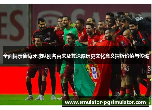 全面揭示葡萄牙球队别名由来及其深厚历史文化意义探析价值与传统 全面揭示葡萄牙球队别名由来及其深厚历史文化意义探析价值与传统
