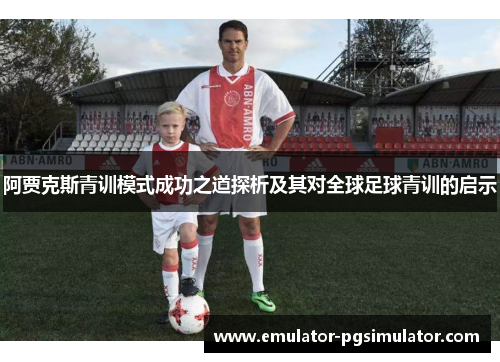 阿贾克斯青训模式成功之道探析及其对全球足球青训的启示 阿贾克斯青训模式成功之道探析及其对全球足球青训的启示