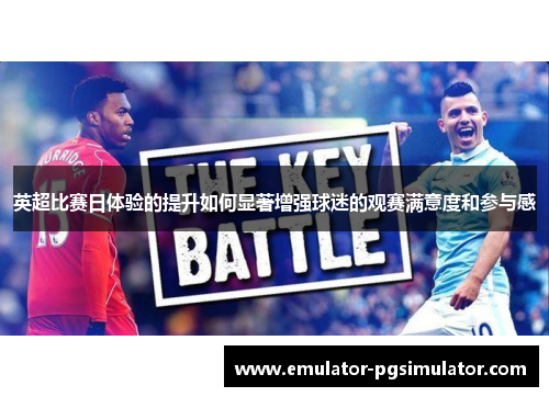 英超比赛日体验的提升如何显著增强球迷的观赛满意度和参与感