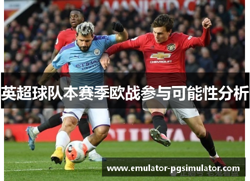 英超球队本赛季欧战参与可能性分析 英超球队本赛季欧战参与可能性分析
