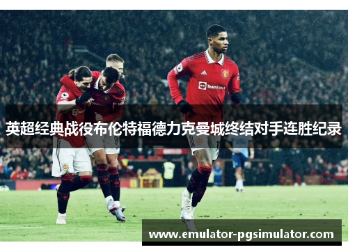 英超经典战役布伦特福德力克曼城终结对手连胜纪录 英超经典战役布伦特福德力克曼城终结对手连胜纪录