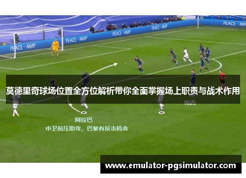莫德里奇球场位置全方位解析带你全面掌握场上职责与战术作用