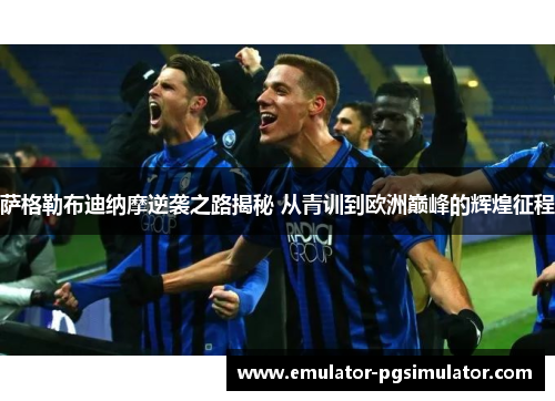 萨格勒布迪纳摩逆袭之路揭秘 从青训到欧洲巅峰的辉煌征程
