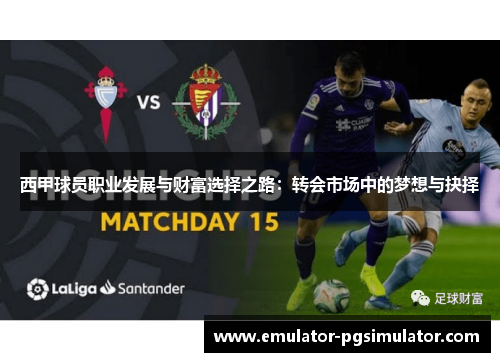 西甲球员职业发展与财富选择之路：转会市场中的梦想与抉择