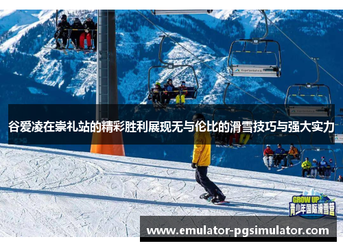 谷爱凌在崇礼站的精彩胜利展现无与伦比的滑雪技巧与强大实力