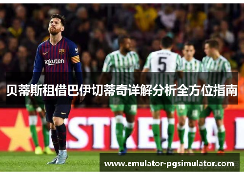 贝蒂斯租借巴伊切蒂奇详解分析全方位指南