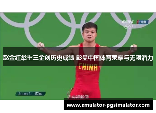 赵金红举重三金创历史成绩 彰显中国体育荣耀与无限潜力