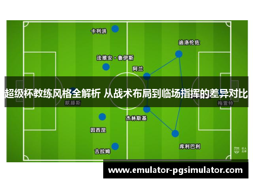 超级杯教练风格全解析 从战术布局到临场指挥的差异对比