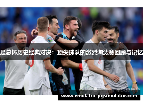 足总杯历史经典对决：顶尖球队的激烈淘汰赛回顾与记忆