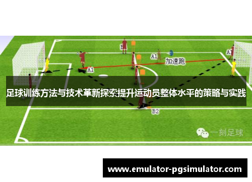 足球训练方法与技术革新探索提升运动员整体水平的策略与实践 足球训练方法与技术革新探索提升运动员整体水平的策略与实践