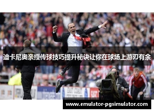 迪卡尼奥亲授传球技巧提升秘诀让你在球场上游刃有余