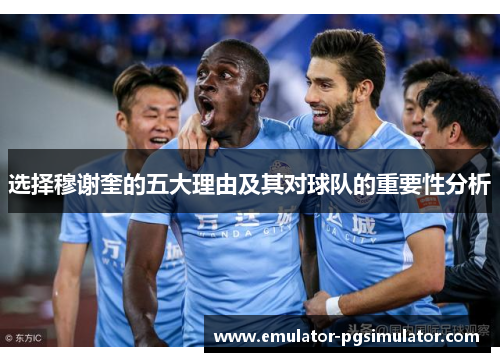 选择穆谢奎的五大理由及其对球队的重要性分析