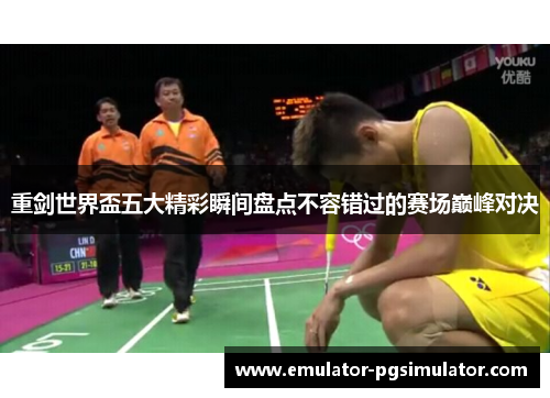 重剑世界盃五大精彩瞬间盘点不容错过的赛场巅峰对决