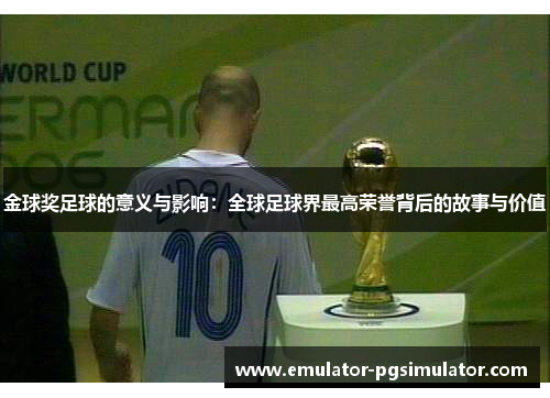 金球奖足球的意义与影响:全球足球界最高荣誉背后的故事与价值 金球奖足球的意义与影响:全球足球界最高荣誉背后的故事与价值