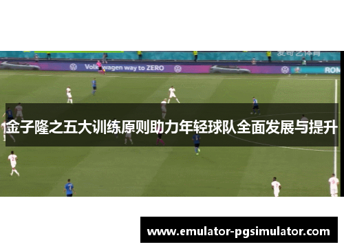 金子隆之五大训练原则助力年轻球队全面发展与提升