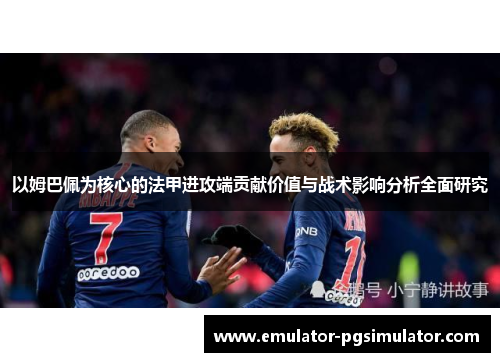 以姆巴佩为核心的法甲进攻端贡献价值与战术影响分析全面研究