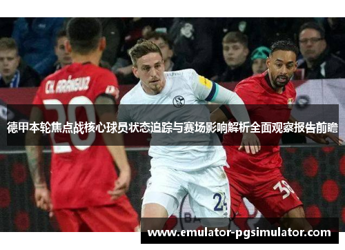 德甲本轮焦点战核心球员状态追踪与赛场影响解析全面观察报告前瞻