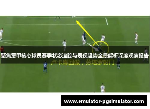 聚焦意甲核心球员赛季状态追踪与表现趋势全景解析深度观察报告 聚焦意甲核心球员赛季状态追踪与表现趋势全景解析深度观察报告