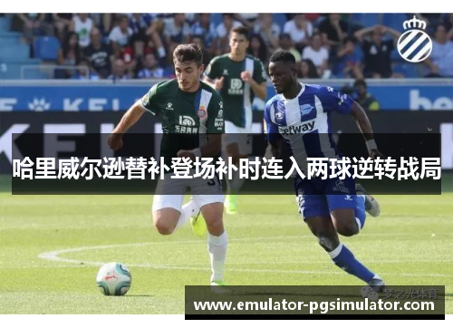 哈里威尔逊替补登场补时连入两球逆转战局