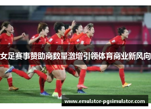 女足赛事赞助商数量激增引领体育商业新风向 女足赛事赞助商数量激增引领体育商业新风向