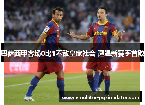 巴萨西甲客场0比1不敌皇家社会 遭遇新赛季首败