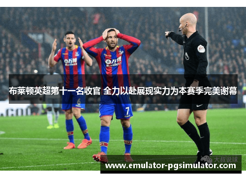 布莱顿英超第十一名收官 全力以赴展现实力为本赛季完美谢幕 布莱顿英超第十一名收官 全力以赴展现实力为本赛季完美谢幕