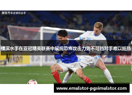 横滨水手在亚冠精英联赛中展现恐怖攻击力势不可挡对手难以抵挡 横滨水手在亚冠精英联赛中展现恐怖攻击力势不可挡对手难以抵挡