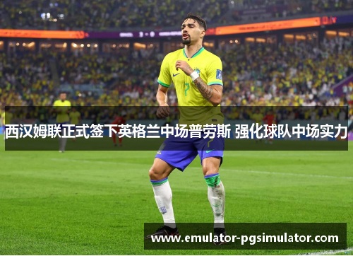 西汉姆联正式签下英格兰中场普劳斯 强化球队中场实力 西汉姆联正式签下英格兰中场普劳斯 强化球队中场实力