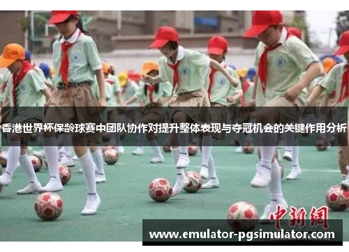 香港世界杯保龄球赛中团队协作对提升整体表现与夺冠机会的关键作用分析