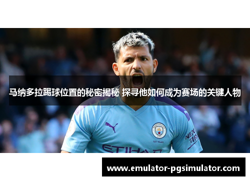 马纳多拉踢球位置的秘密揭秘 探寻他如何成为赛场的关键人物