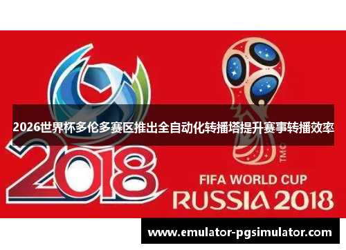 2026世界杯多伦多赛区推出全自动化转播塔提升赛事转播效率