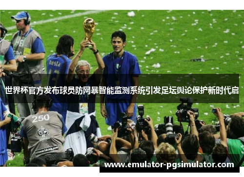 世界杯官方发布球员防网暴智能监测系统引发足坛舆论保护新时代启
